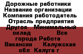 Дорожные работники › Название организации ­ Компания-работодатель › Отрасль предприятия ­ Другое › Минимальный оклад ­ 25 000 - Все города Работа » Вакансии   . Калужская обл.,Калуга г.